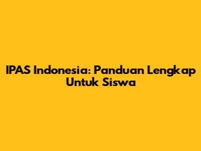 IPAS Indonesia: Panduan Lengkap Untuk Siswa