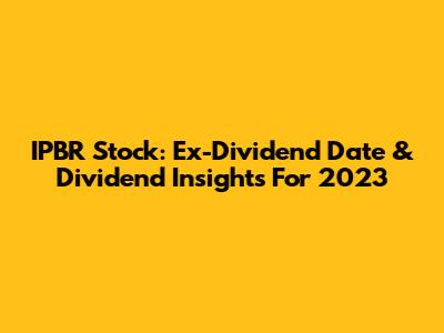 IPBR Stock: Ex-Dividend Date & Dividend Insights For 2023