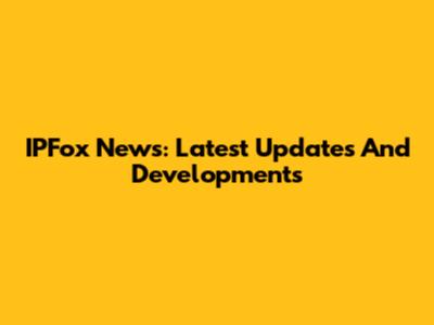 IPFox News: Latest Updates And Developments
