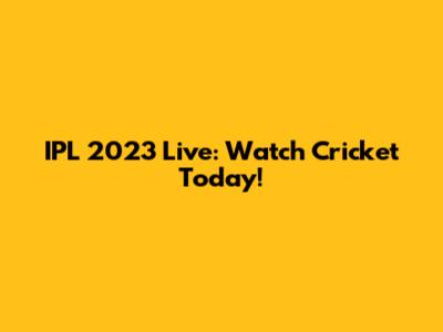 IPL 2023 Live: Watch Cricket Today!