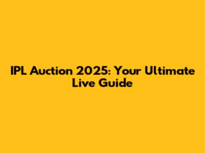 IPL Auction 2025: Your Ultimate Live Guide