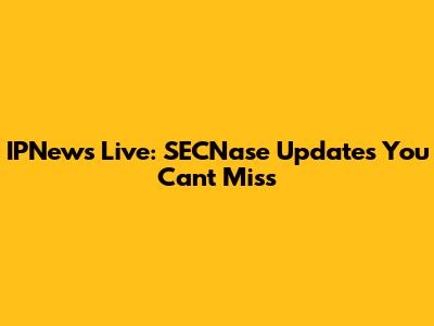 IPNews Live: SECNase Updates You Can't Miss