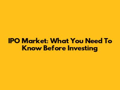 IPO Market: What You Need To Know Before Investing