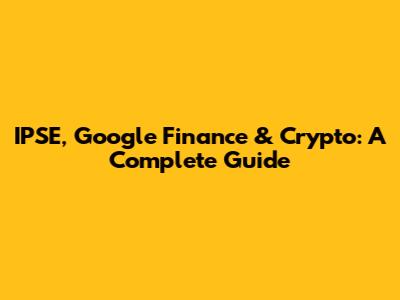 IPSE, Google Finance & Crypto: A Complete Guide