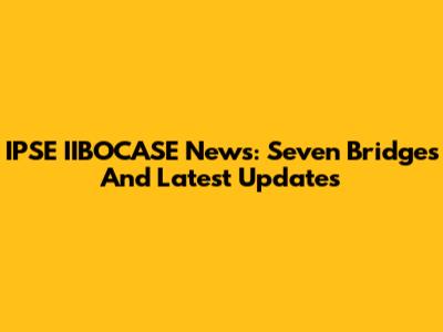IPSE IIBOCASE News: Seven Bridges And Latest Updates