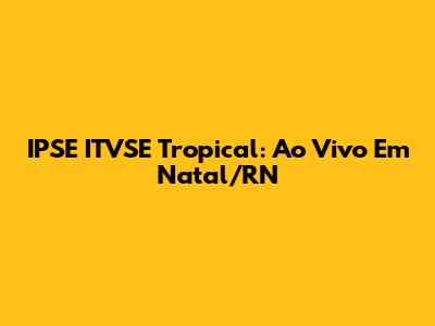 IPSE ITVSE Tropical: Ao Vivo Em Natal/RN