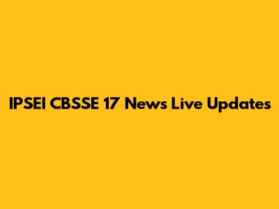 IPSEI CBSSE 17 News Live Updates