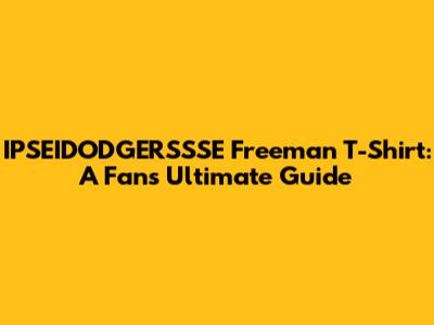 IPSEIDODGERSSSE Freeman T-Shirt: A Fan's Ultimate Guide