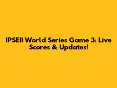 IPSEII World Series Game 3: Live Scores & Updates!