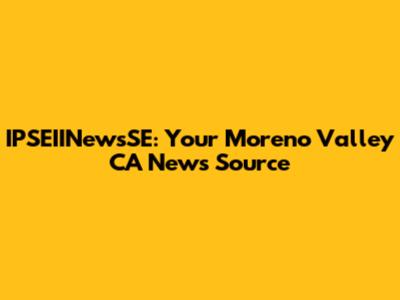 IPSEIINewsSE: Your Moreno Valley CA News Source