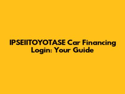 IPSEIITOYOTASE Car Financing Login: Your Guide
