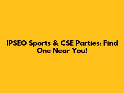 IPSEO Sports & CSE Parties: Find One Near You!