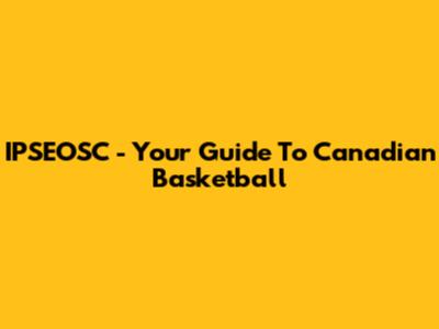 IPSEOSC - Your Guide To Canadian Basketball