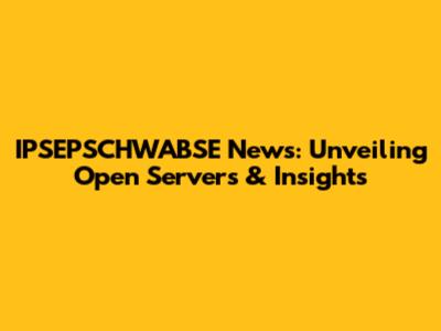 IPSEPSCHWABSE News: Unveiling Open Servers & Insights