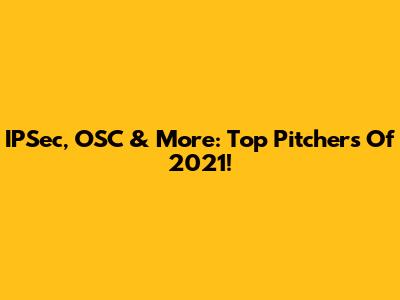 IPSec, OSC & More: Top Pitchers Of 2021!