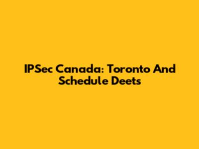 IPSec Canada: Toronto And Schedule Deets