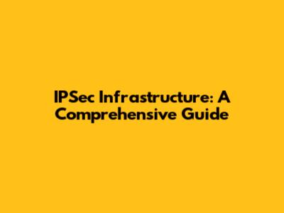 IPSec Infrastructure: A Comprehensive Guide