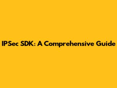 IPSec SDK: A Comprehensive Guide