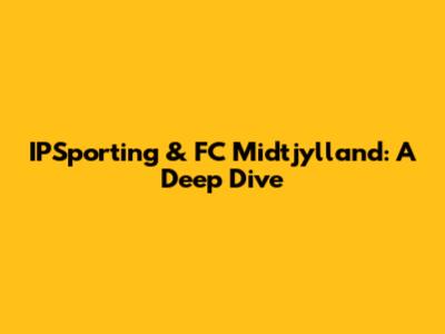 IPSporting & FC Midtjylland: A Deep Dive