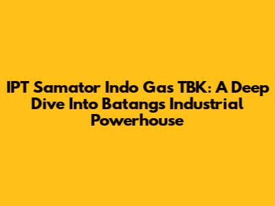 IPT Samator Indo Gas TBK: A Deep Dive Into Batang's Industrial Powerhouse