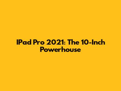 IPad Pro 2021: The 10-Inch Powerhouse