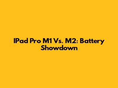 IPad Pro M1 Vs. M2: Battery Showdown