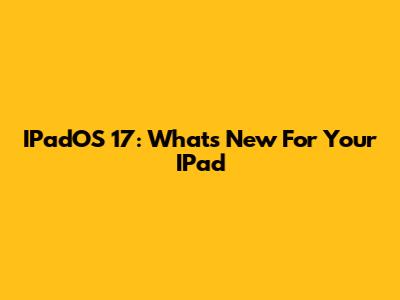 IPadOS 17: What's New For Your IPad
