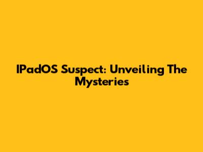 IPadOS Suspect: Unveiling The Mysteries