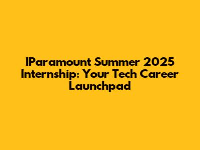 IParamount Summer 2025 Internship: Your Tech Career Launchpad