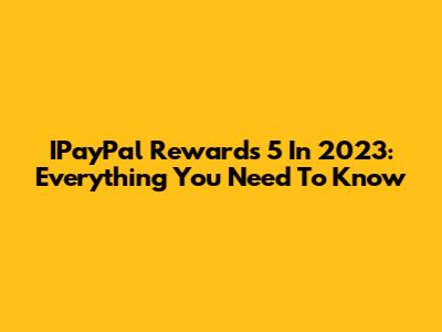 IPayPal Rewards 5 In 2023: Everything You Need To Know