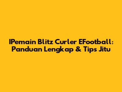 IPemain Blitz Curler EFootball: Panduan Lengkap & Tips Jitu