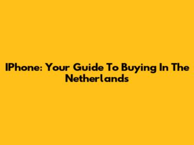 IPhone: Your Guide To Buying In The Netherlands