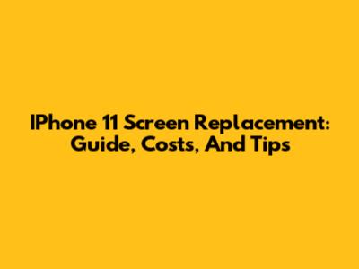 IPhone 11 Screen Replacement: Guide, Costs, And Tips