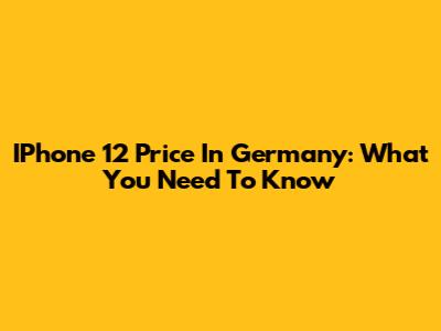 IPhone 12 Price In Germany: What You Need To Know