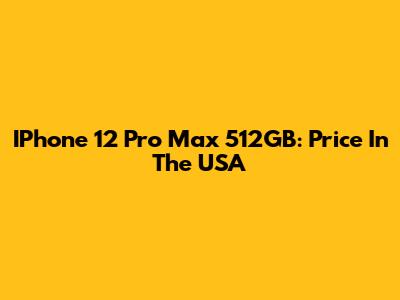 IPhone 12 Pro Max 512GB: Price In The USA