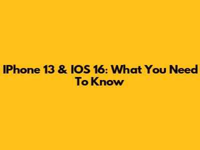 IPhone 13 & IOS 16: What You Need To Know