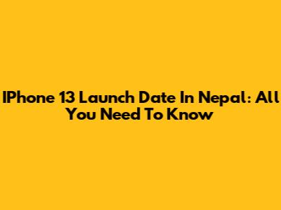 IPhone 13 Launch Date In Nepal: All You Need To Know