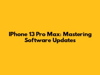 IPhone 13 Pro Max: Mastering Software Updates