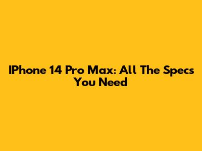 IPhone 14 Pro Max: All The Specs You Need