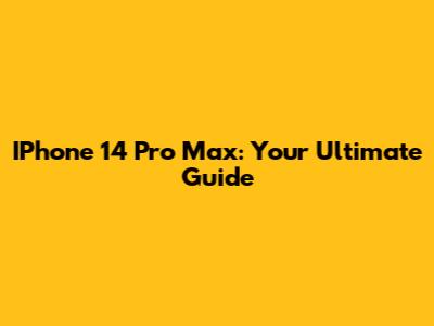 IPhone 14 Pro Max: Your Ultimate Guide