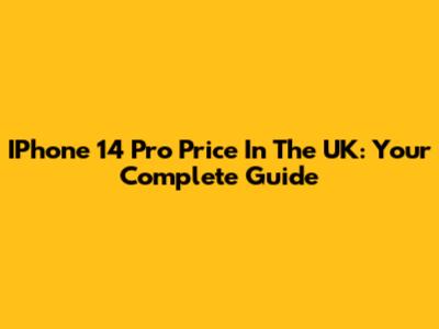 IPhone 14 Pro Price In The UK: Your Complete Guide