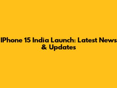 IPhone 15 India Launch: Latest News & Updates