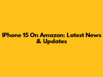 IPhone 15 On Amazon: Latest News & Updates