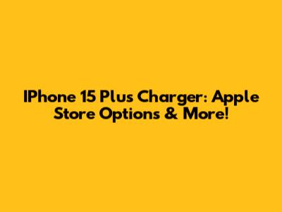 IPhone 15 Plus Charger: Apple Store Options & More!