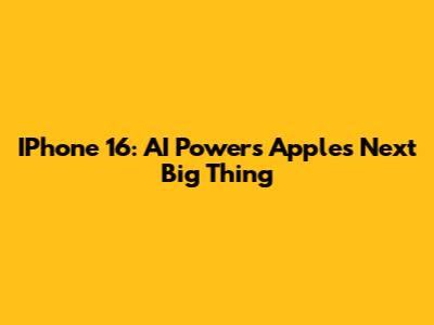 IPhone 16: AI Powers Apple's Next Big Thing