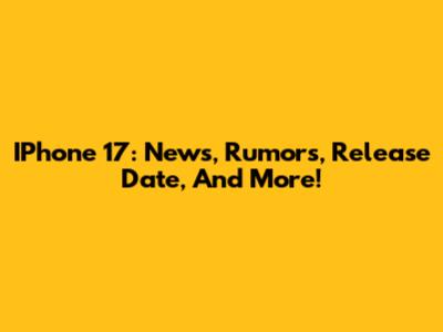 IPhone 17: News, Rumors, Release Date, And More!
