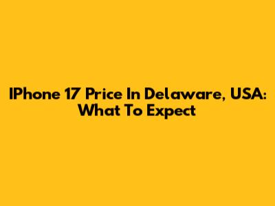 IPhone 17 Price In Delaware, USA: What To Expect
