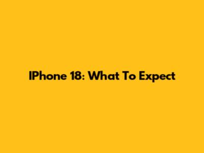 IPhone 18: What To Expect