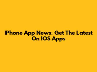 IPhone App News: Get The Latest On IOS Apps