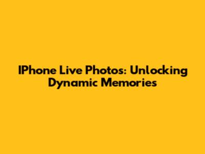 IPhone Live Photos: Unlocking Dynamic Memories